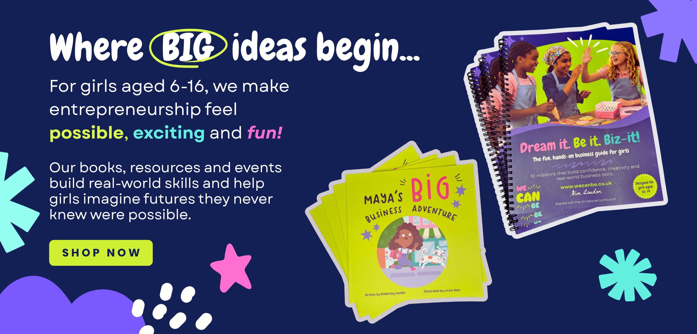 Promotional banner for We Can Be - a UK programme inspiring girls aged 6–16 in entrepreneurship. The image shows colourful books and guides titled Maya’s Big Business Adventure and Dream it. Be it. Biz-it! designed to build confidence, creativity, and real-world business skills. Text reads: ‘Where BIG ideas begin… For girls aged 6–16, we make entrepreneurship feel possible, exciting and fun! Shop now at wecanbe.co.uk.