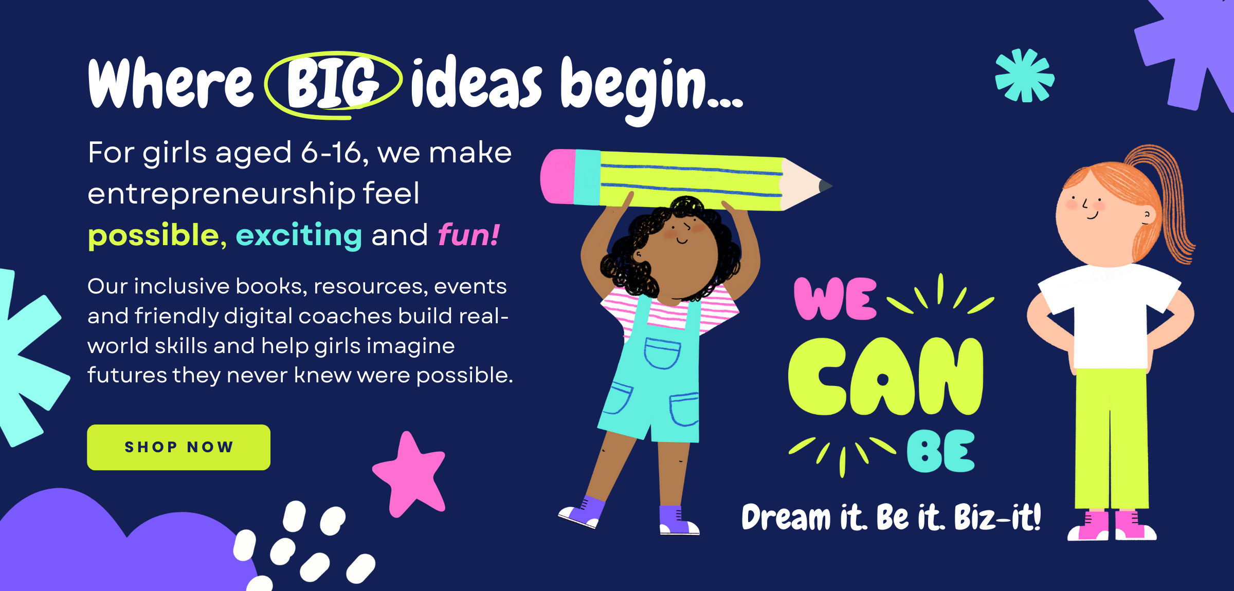 Illustrated banner for We Can Be, a platform inspiring girls aged 6–16 to explore entrepreneurship. The text reads “Where BIG ideas begin… For girls aged 6–16, we make entrepreneurship feel possible, exciting and fun!” Two illustrated girls appear — one holding a giant pencil and another smiling with hands on hips. The banner highlights inclusive books, resources, events, and digital coaches, with the We Can Be logo and tagline “Dream it. Be it. Biz-it!” plus a bright green “Shop Now” button.