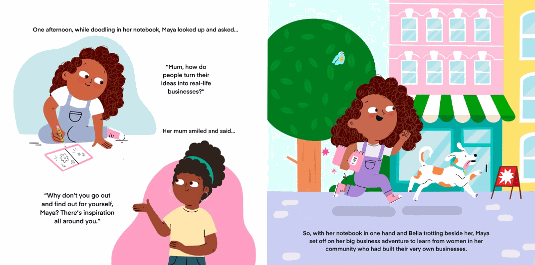 Illustration from Maya’s Big Business Adventure children’s book. On the left, Maya doodles in her notebook and asks her mum, “How do people turn their ideas into real-life businesses?” Her mum replies, “Why don’t you go out and find out for yourself, Maya? There’s inspiration all around you.” On the right, Maya runs through town with her dog Bella, notebook in hand, ready to start her business adventure.